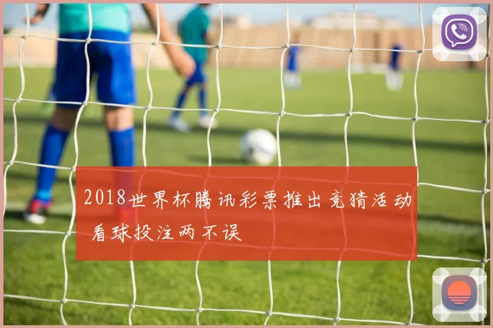 2018世界杯腾讯彩票推出竞猜活动 看球投注两不误