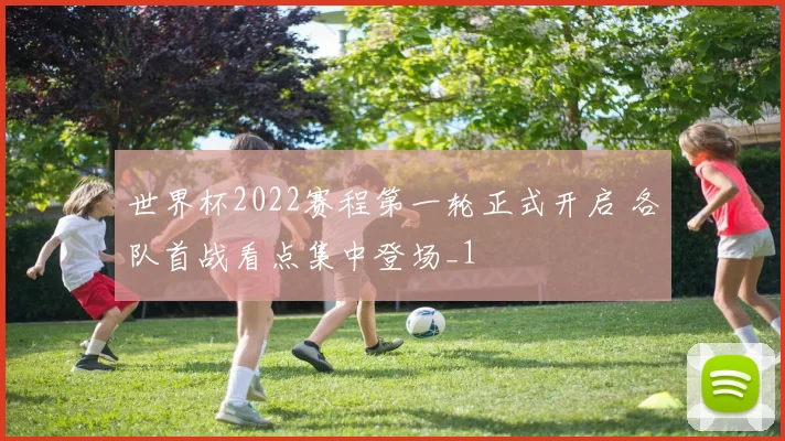 世界杯2022赛程第一轮正式开启 各队首战看点集中登场_1