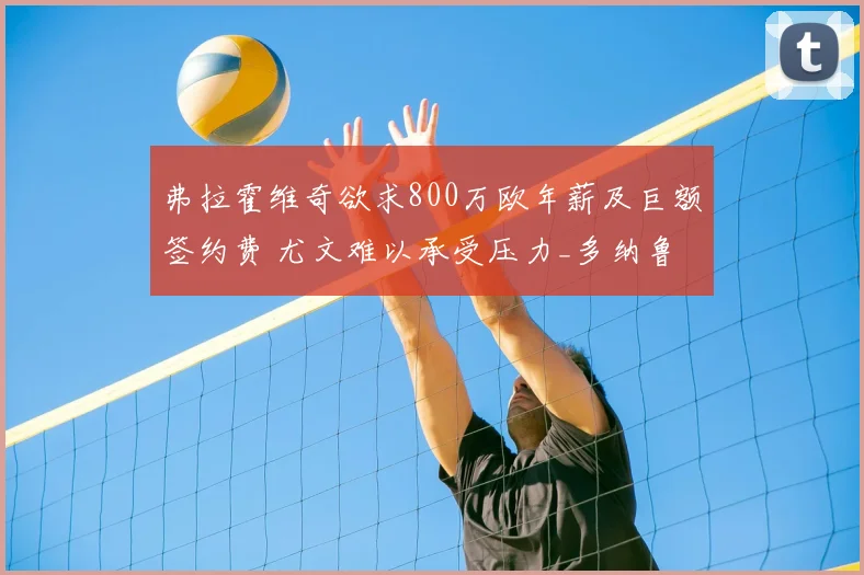 弗拉霍维奇欲求800万欧年薪及巨额签约费 尤文难以承受压力_多纳鲁马_欧元_赛季